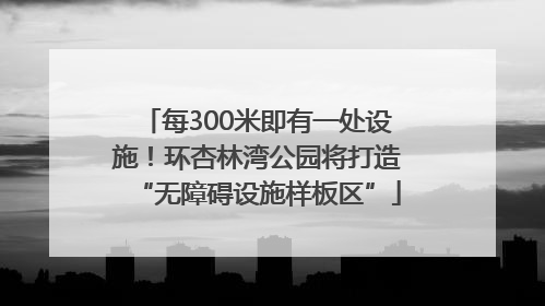 每300米即有一处设施！环杏林湾公园将打造“无障碍设施样板区”