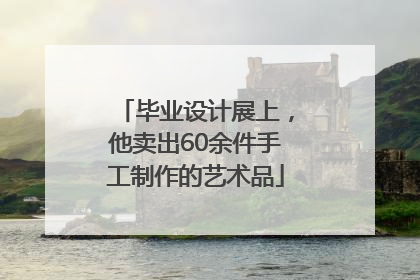 毕业设计展上，他卖出60余件手工制作的艺术品