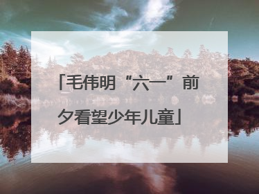 毛伟明“六一”前夕看望少年儿童