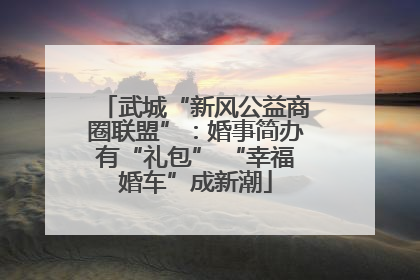 武城“新风公益商圈联盟”：婚事简办有“礼包” “幸福婚车”成新潮