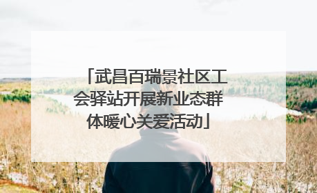 武昌百瑞景社区工会驿站开展新业态群体暖心关爱活动
