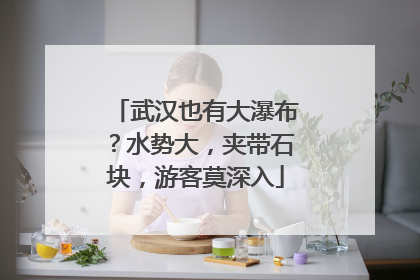 武汉也有大瀑布？水势大，夹带石块，游客莫深入