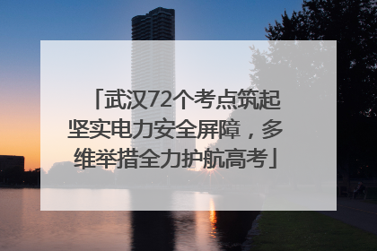 武汉72个考点筑起坚实电力安全屏障，多维举措全力护航高考