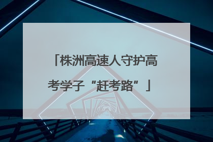 株洲高速人守护高考学子“赶考路”