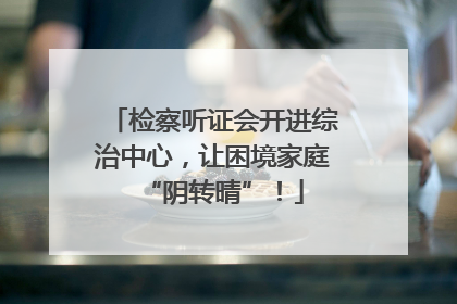 检察听证会开进综治中心，让困境家庭“阴转晴”！