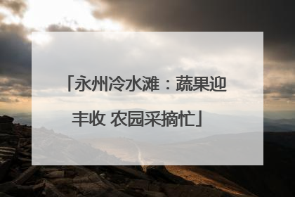 永州冷水滩：蔬果迎丰收 农园采摘忙