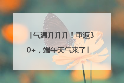 气温升升升！重返30+，端午天气来了