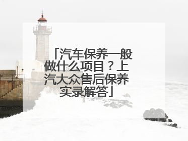 汽车保养一般做什么项目？上汽大众售后保养实录解答