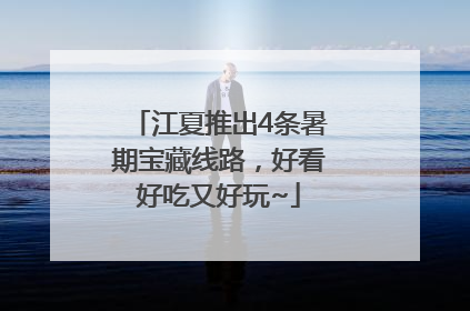 江夏推出4条暑期宝藏线路，好看好吃又好玩~