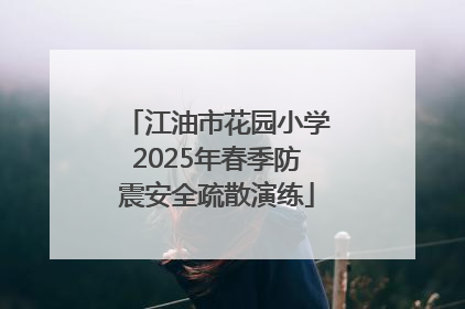 江油市花园小学2025年春季防震安全疏散演练