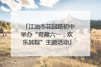 江油市花园路初中举办“奇趣六一，欢乐其粽”主题活动