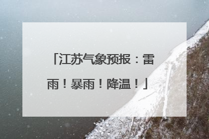 江苏气象预报：雷雨！暴雨！降温！