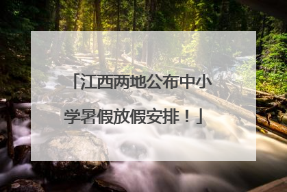 江西两地公布中小学暑假放假安排！