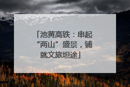 池黄高铁：串起“两山”盛景，铺就文旅坦途