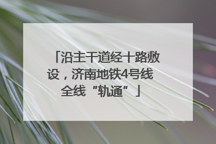 沿主干道经十路敷设，济南地铁4号线全线“轨通”