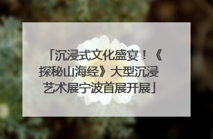 沉浸式文化盛宴！《探秘山海经》大型沉浸艺术展宁波首展开展