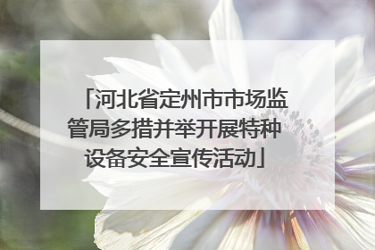 河北省定州市市场监管局多措并举开展特种设备安全宣传活动