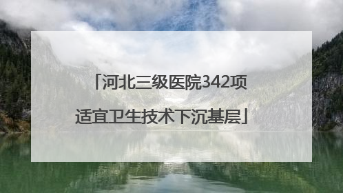 河北三级医院342项适宜卫生技术下沉基层