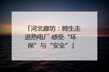 河北廊坊：师生走进热电厂 感受“环保”与“安全”