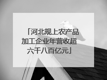 河北规上农产品加工企业年营收超六千八百亿元
