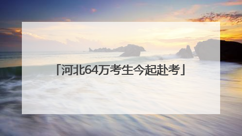 河北64万考生今起赴考
