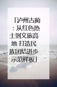 泸州古蔺：从红色热土到文旅高地 打造民族团结进步示范样板
