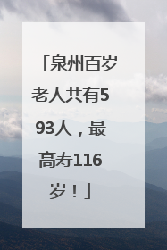 泉州百岁老人共有593人，最高寿116岁！