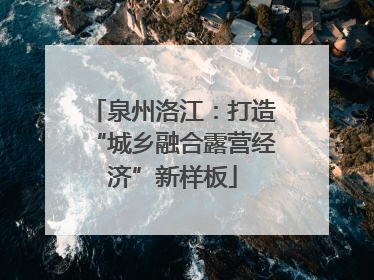 泉州洛江：打造“城乡融合露营经济”新样板