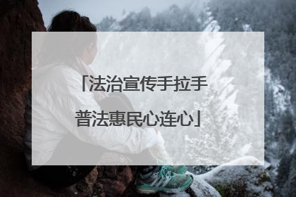法治宣传手拉手 普法惠民心连心