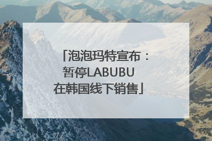 泡泡玛特宣布：暂停LABUBU在韩国线下销售