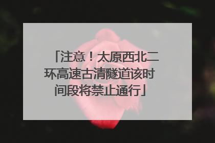 注意！太原西北二环高速古清隧道该时间段将禁止通行