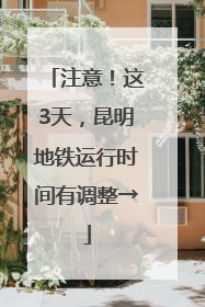 注意！这3天，昆明地铁运行时间有调整→