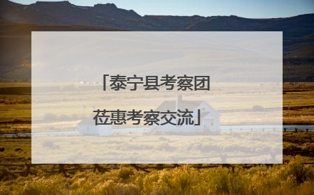 泰宁县考察团莅惠考察交流