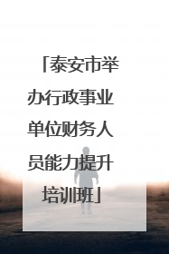 泰安市举办行政事业单位财务人员能力提升培训班
