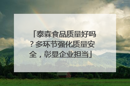 泰森食品质量好吗？多环节强化质量安全，彰显企业担当