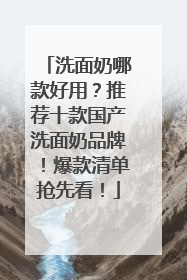 洗面奶哪款好用？推荐十款国产洗面奶品牌！爆款清单抢先看！