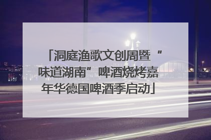 洞庭渔歌文创周暨“味道湖南”啤酒烧烤嘉年华德国啤酒季启动