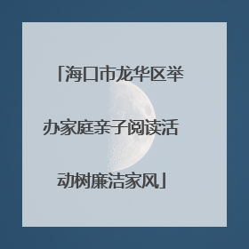 海口市龙华区举办家庭亲子阅读活动树廉洁家风