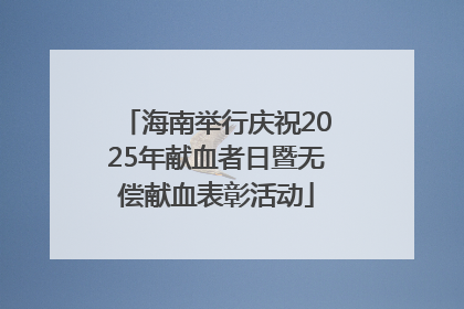 海南举行庆祝2025年献血者日暨无偿献血表彰活动
