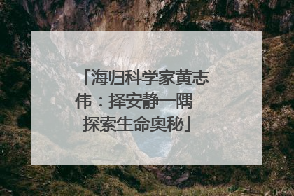海归科学家黄志伟：择安静一隅 探索生命奥秘