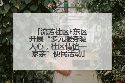 流芳社区F东区开展“多元服务暖人心，社区情谊一家亲”便民活动