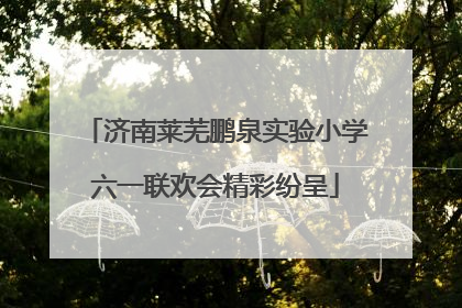 济南莱芜鹏泉实验小学六一联欢会精彩纷呈