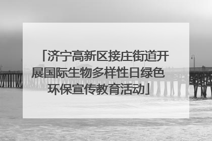 济宁高新区接庄街道开展国际生物多样性日绿色环保宣传教育活动