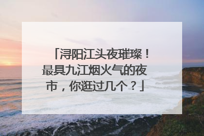 浔阳江头夜璀璨！最具九江烟火气的夜市，你逛过几个？