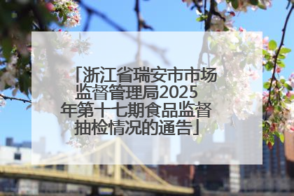 浙江省瑞安市市场监督管理局2025年第十七期食品监督抽检情况的通告
