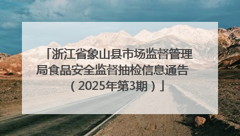 浙江省象山县市场监督管理局食品安全监督抽检信息通告（2025年第3期）