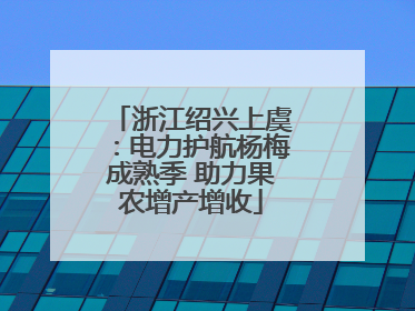 浙江绍兴上虞：电力护航杨梅成熟季 助力果农增产增收