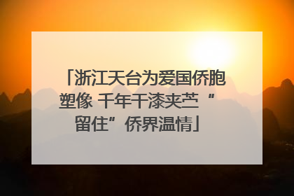 浙江天台为爱国侨胞塑像 千年干漆夹苎“留住”侨界温情