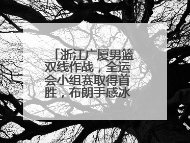 浙江广厦男篮双线作战，全运会小组赛取得首胜，布朗手感冰凉亚冠落败