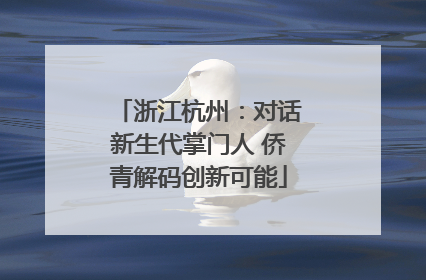 浙江杭州：对话新生代掌门人 侨青解码创新可能